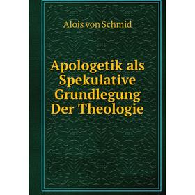 

Книга Apologetik als Spekulative Grundlegung Der Theologie