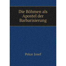 

Книга Die Böhmen als Apostel der Barbarisierung