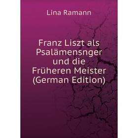 

Книга Franz Liszt als Psalämensnger und die Früheren Meister (German Edition)