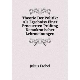 

Книга Theorie Der Politik: Als Ergebniss Einer Erneuerten Prüfung Demokratischer Lehrmeinungen