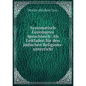 

Книга Systematisch Geordnetes Spruchbuch: Als Leitfaden für den jüdischen Religions-unterricht