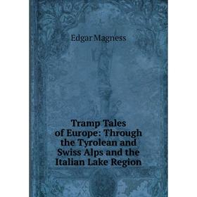 

Книга Tramp Tales of Europe: Through the Tyrolean and Swiss Alps and the Italian Lake Region