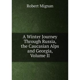 

Книга A Winter Journey Through Russia, the Caucasian Alps and Georgia, Volume II
