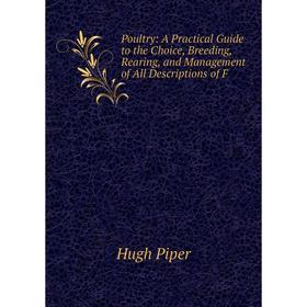 

Книга Poultry: A Practical Guide to the Choice, Breeding, Rearing, and Management of All Descriptions of F