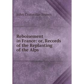 

Книга Reboisement in France: or, Records of the Replanting of the Alps