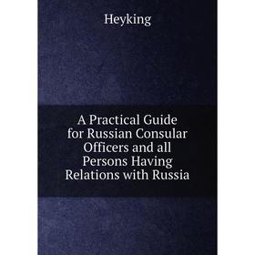 

Книга A Practical Guide for Russian Consular Officers and all Persons Having Relations with Russia