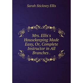 

Книга Mrs Ellis's Housekeeping Made Easy, Or, Complete Instructor in All Branches