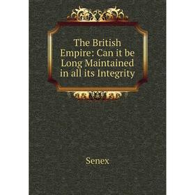 

Книга The British Empire: Can it be Long Maintained in all its Integrity