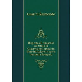 

Книга Risposta all'opuscolo col titolo di Osservazioni spora un libro intitolato In sacra nonnulla Pompeio