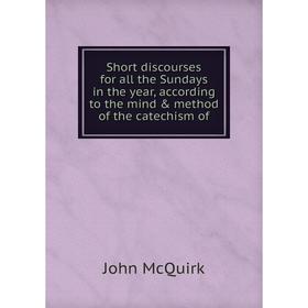 

Книга Short discourses for all the Sundays in the year, according to the mind & method of the catechism of