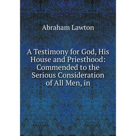 

Книга A Testimony for God, His House and Priesthood: Commended to the Serious Consideration of All Men, in