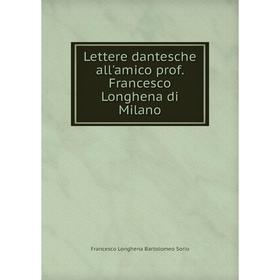 

Книга Lettere dantesche all'amico prof Francesco Longhena di Milano