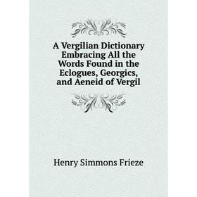 

Книга A Vergilian Dictionary Embracing All the Words Found in the Eclogues, Georgics, and Aeneid of Vergil