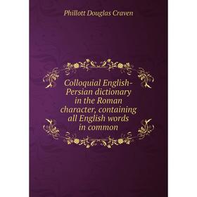 

Книга Colloquial English-Persian dictionary in the Roman character, containing all English words in common