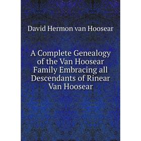 

Книга A Complete Genealogy of the Van Hoosear Family Embracing all Descendants of Rinear Van Hoosear