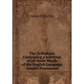 

Книга The Orthoëpist Containing a Selection of all those Words of the English Language usually Pronounce