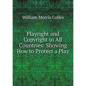

Книга Playright and Copyright in All Countries: Showing How to Protect a Play