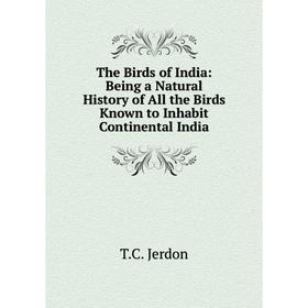 

Книга The Birds of India: Being a Natural History of All the Birds Known to Inhabit Continental India
