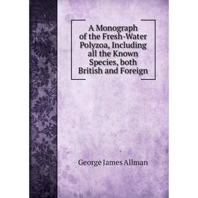 

Книга A Monograph of the Fresh-Water Polyzoa, Including all the Known Species, both British and Foreign