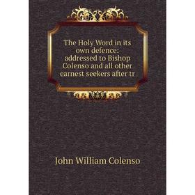 

Книга The Holy Word in its own defence: addressed to Bishop Colenso and all other earnest seekers after tr