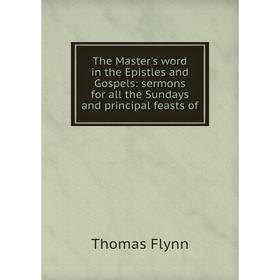 

Книга The Master's word in the Epistles and Gospels: sermons for all the Sundays and principal feasts of