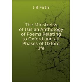 

Книга The Minstrelsy of Isis an Anthology of Poems Relating to Oxford and all Phases of Oxford life