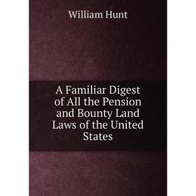 

Книга A Familiar Digest of All the Pension and Bounty Land Laws of the United States