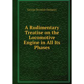 

Книга A Rudimentary Treatise on the Locomotive Engine in All Its Phases