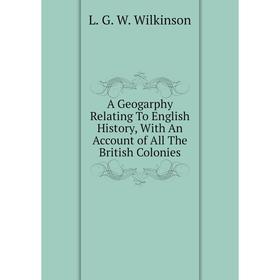 

Книга A Geogarphy Relating To English History, With An Account of All The British Colonies