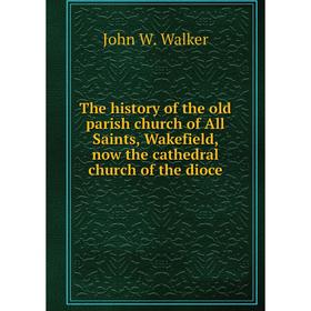 

Книга The history of the old parish church of All Saints, Wakefield, now the cathedral church of the dioce