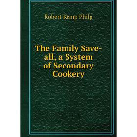 

Книга The Family Save-all, a System of Secondary Cookery