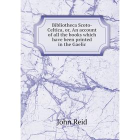 

Книга Bibliotheca Scoto-Celtica, or, An account of all the books which have been printed in the Gaelic