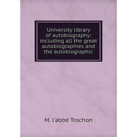 

Книга University library of autobiography: including all the great autobiographies and the autobiographic