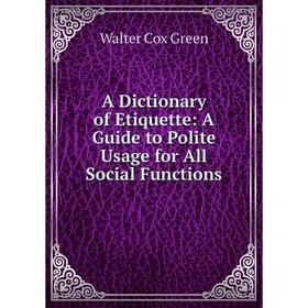 

Книга A Dictionary of Etiquette: A Guide to Polite Usage for All Social Functions