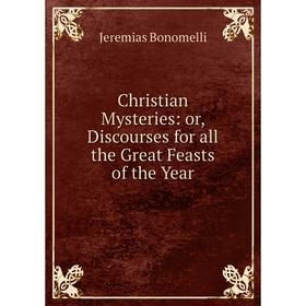 

Книга Christian Mysteries: or, Discourses for all the Great Feasts of the Year