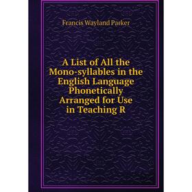 

Книга A List of All the Mono-syllables in the English Language Phonetically Arranged for Use in Teaching R