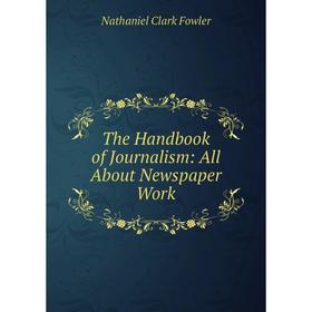 

Книга The Handbook of Journalism: All About Newspaper Work