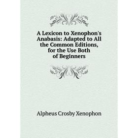 

Книга A Lexicon to Xenophon's Anabasis: Adapted to All the Common Editions, for the Use Both of Beginners