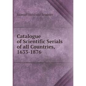 

Книга Catalogue of Scientific Serials of all Countries, 1633-1876