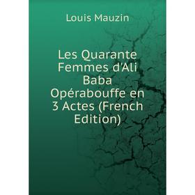 

Книга Les Quarante Femmes d'Ali Baba Opérabouffe en 3 Actes