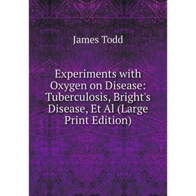 

Книга Experiments with Oxygen on Disease: Tuberculosis, Bright's Disease, Et Al (Large Print Edition)