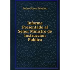 

Книга Informe Presentado al Señor Ministro de Instruccion Publica