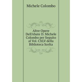

Книга Altre Opere Dell'Abate D. Michele Colombo per Seguito al Vol. CXLV della Biblioteca Scelta