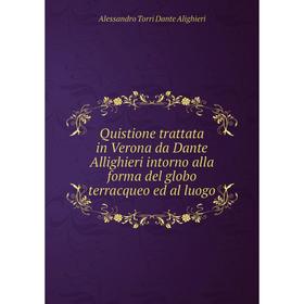 

Книга Quistione trattata in Verona da Dante Allighieri intorno alla forma del globo terracqueo ed al luogo