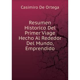 

Книга Resumen Historico Del Primer Viage Hecho Al Rededor Del Mundo, Emprendido