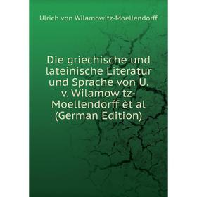 

Книга Die griechische und lateinische Literatur und Sprache von U. v. Wilamow tz-Moellendorff èt al (German Edition)