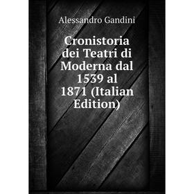 

Книга Cronistoria dei Teatri di Moderna dal 1539 al 1871 (Italian Edition)