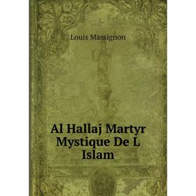 

Книга Al Hallaj Martyr Mystique De L Islam