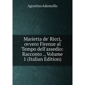 

Книга Marietta de' Ricci, ovvero Firenze al Tempo dell'assedio: Racconto, Volume 1