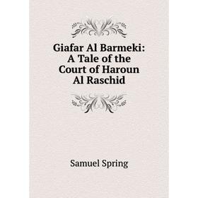 

Книга Giafar Al Barmeki: A Tale of the Court of Haroun Al Raschid